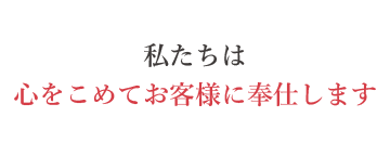 私たちは心をこめてお客様に奉仕します